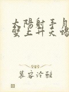 太阳射手月亮巨蟹上升天蝎