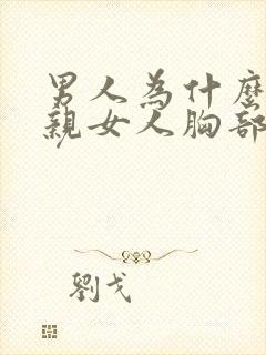 男人为什么喜欢亲女人胸部