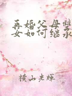 再婚父母双方子女如何继承财产