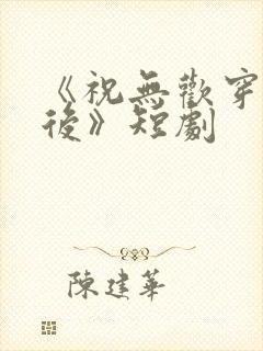 《祝无欢穿越皇后》短剧