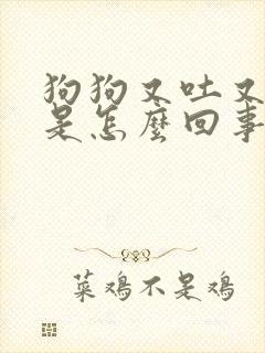 狗狗又吐又拉稀是怎么回事