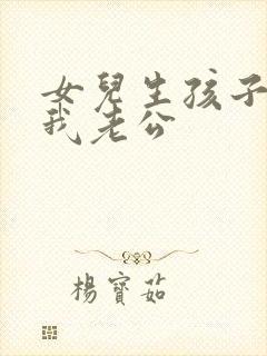 女儿生孩子后叫我老公