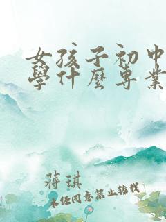 女孩子初中毕业学什么专业前景比较好