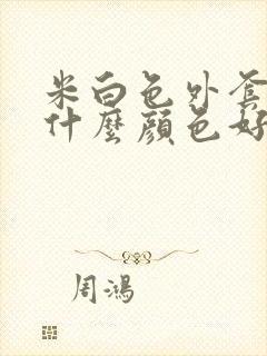 米白色外套内搭什么颜色好看