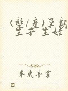 (双/产)孕期 生子 生娃 男小说