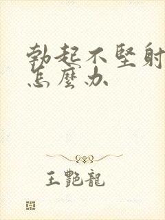 勃起不坚射得快怎么办