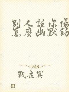 别人说你伤感了怎么幽默的回复