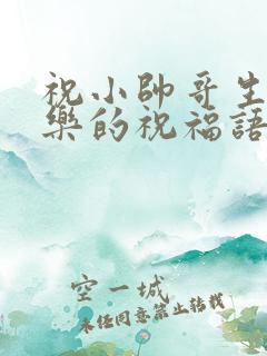 祝小帅哥生日快乐的祝福语怎么说