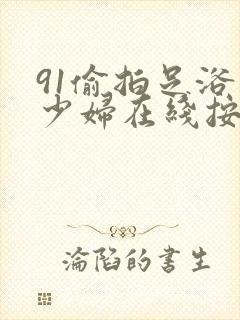 91偷拍足浴店少妇在线按摩店