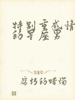 特别重感情念旧的星座男