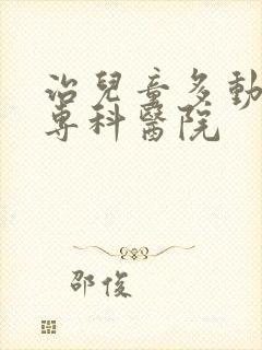 治儿童多动症的专科医院