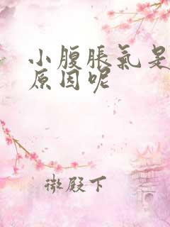 小腹胀气是什么原因呢