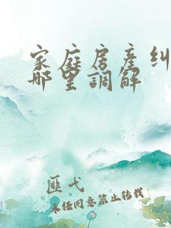 家庭房产纠纷找哪里调解