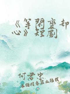 《等闲变却故人心》短剧