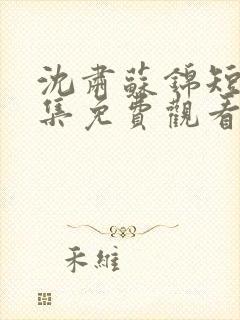 沈肃苏锦短剧全集免费观看