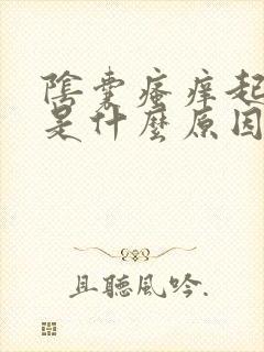 阴囊瘙痒起疙瘩是什么原因