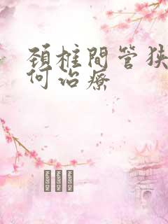 颈椎间管狭窄如何治疗