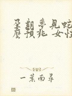 孕期梦见蛇是什么预兆 女性