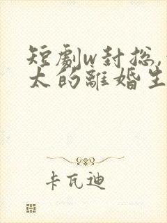 短剧w封总,太太的离婚生效了》