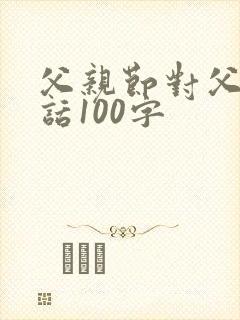 父亲节对父亲的话100字