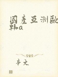 国产亚洲欧美日韩a