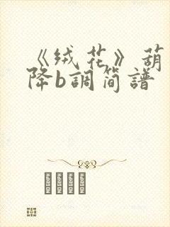 《绒花》葫芦丝降b调简谱