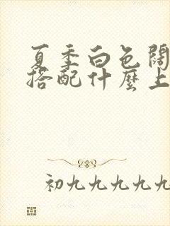 夏季白色阔腿裤搭配什么上衣好看