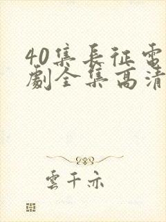 40集长征电视剧全集高清免费观看