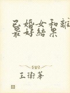 已婚女和离异男最好结果