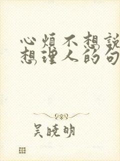 心烦不想说话不想理人的句子