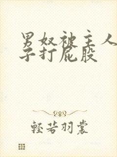 男奴被主人脱裤子打屁股