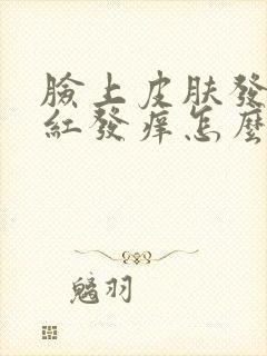 脸上皮肤发烫发红发痒怎么办