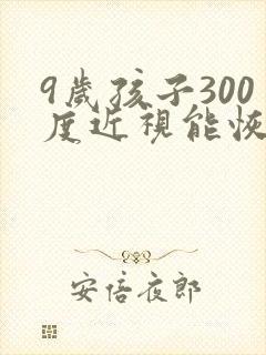 9岁孩子300度近视能恢复吗