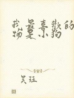 我最喜欢的小动物是小狗