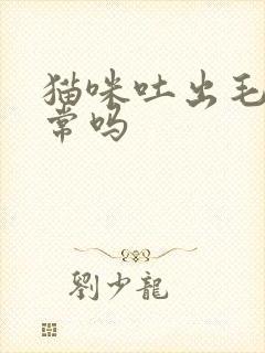 猫咪吐出毛球正常吗