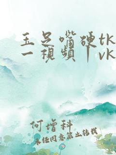 玉足嘴硬tk一一视频丨vk
