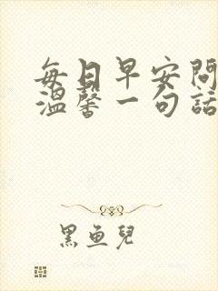 每日早安问候语温馨一句话