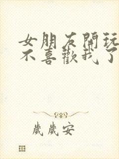 女朋友开玩笑说不喜欢我了