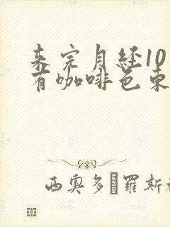 来完月经10天有咖啡色东西