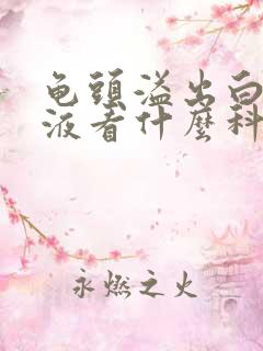 龟头溢出白色脓液看什么科