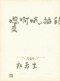 嗯啊哦,插的好爽