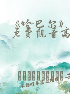 《哈巴尔》电影免费观看高清版