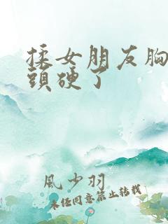 揉女朋友胸她奶头硬了