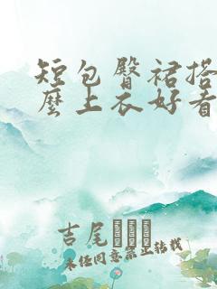 短包臀裙搭配什么上衣好看