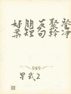 好朋友聚餐的文案短句干净