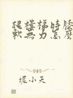 爬楼梯时膝盖酸软无力怎么办