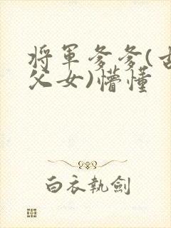 将军爹爹(古言父女)懵懂