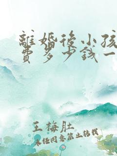 离婚后小孩抚养费多少钱一个月