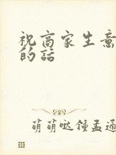 祝商家生意兴隆的话