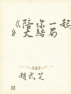 《陪你一起长大》大结局